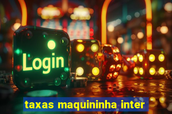 taxas maquininha inter